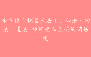 李立恒「销售三法」：心法·功法·道法-帮你建立正确的销售观
