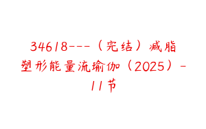 34618---（完结）减脂塑形能量流瑜伽（2025）-11节