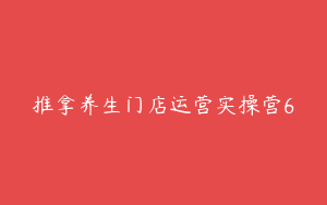 推拿养生门店运营实操营6