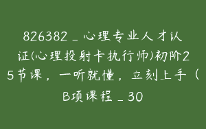 826382_心理专业人才认证(心理投射卡执行师)初阶25节课，一听就懂，立刻上手（B项课程_30