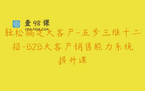 轻松搞定大客户-五步三维十二招-B2B大客户销售能力系统提升课