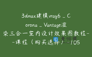 3dmax建模vray6_Corona_Vantage渲染三合一室内设计效果图教程–课程（购买选择）-105