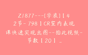 Z1877---[学浪]【42节-￥798】CR室内表现课快速实现出图--拍此视频-节数【20】_