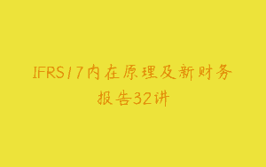 IFRS17内在原理及新财务报告32讲