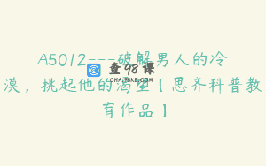 A5012—破解男人的冷漠，挑起他的渴望【思齐科普教育作品】