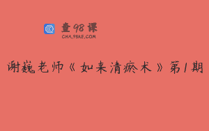 谢巍老师《如来清瘀术》第1期