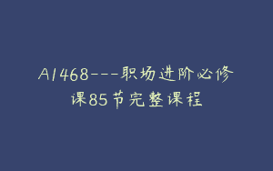 A1468—职场进阶必修课85节完整课程