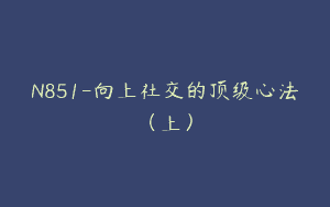 N851-向上社交的顶级心法（上）