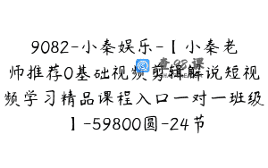 9082-小秦娱乐-【小秦老师推荐0基础视频剪辑解说短视频学习精品课程入口一对一班级】-59800圆-24节