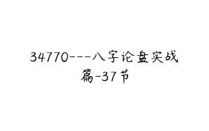 34770---八字论盘实战篇-37节