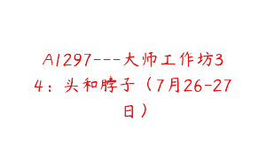 A1297—大师工作坊34：头和脖子（7月26-27日）