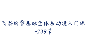飞影绘零基础全体系动漫入门课-239节