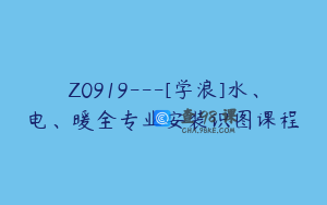 Z0919---[学浪]水、电、暖全专业安装识图课程