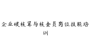 企业碳核算与核查员岗位技能培训