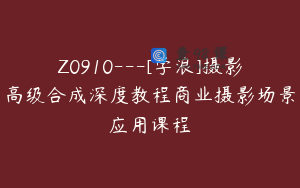 Z0910---[学浪]摄影高级合成深度教程商业摄影场景应用课程
