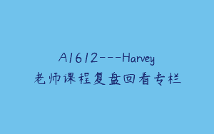 A1612—Harvey老师课程复盘回看专栏