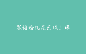 黑糖婚礼花艺线上课