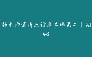 韩老师道清五行推拿课第二十期48