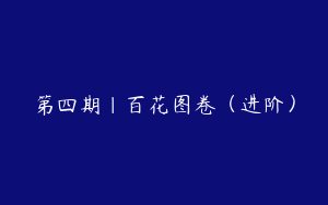 第四期｜百花图卷（进阶）