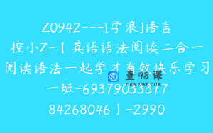 Z0942---[学浪]语言控小Z-【英语语法阅读二合一阅读语法一起学才有效快乐学习一班-6937903331784268046】-29900圆-127节