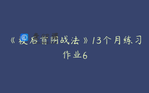 《板后首阴战法》13个月练习作业6
