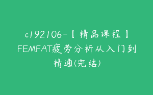 c192106-【精品课程】FEMFAT疲劳分析从入门到精通(完结)