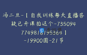 冯二旦-【自我训练每天直播答疑已开课拍这个-7350947749816195364】-19900圆-21节