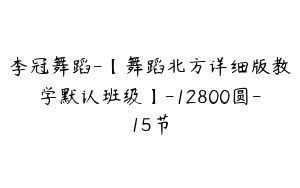 李冠舞蹈-【舞蹈北方详细版教学默认班级】-12800圆-15节