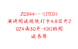 Z0344---[]TED1演讲阅读视频打卡4.8日开2024满30开-KIKI的阅读书房