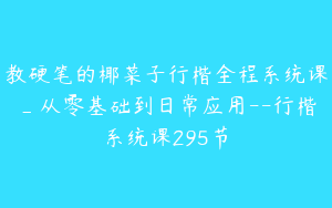 教硬笔的椰菜子行楷全程系统课_从零基础到日常应用--行楷系统课295节