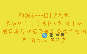 Z3066—[]【2天北京站线上】【易轶&罗麗雯】婚姻家庭与财富管理实务操作密训营-智元法律课堂