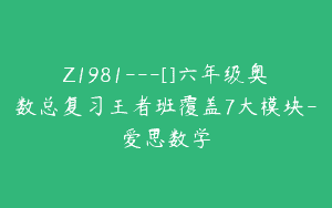 Z1981—[]六年级奥数总复习王者班覆盖7大模块-爱思数学