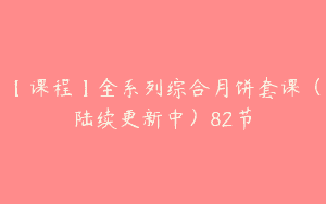 【课程】全系列综合月饼套课（陆续更新中）82节