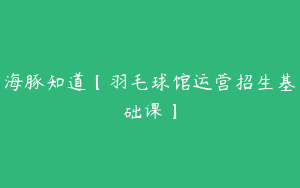 海豚知道【羽毛球馆运营招生基础课】