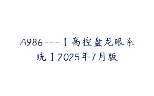 A986—【高控盘龙眼系统】2025年7月版