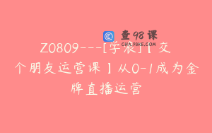 Z0809---[学浪]【交个朋友运营课】从0-1成为金牌直播运营