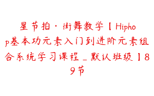 星节拍·街舞教学【Hiphop基本功元素入门到进阶元素组合系统学习课程_默认班级】89节