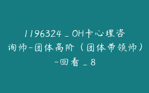 1196324_OH卡心理咨询师-团体高阶（团体带领师）-回看_8