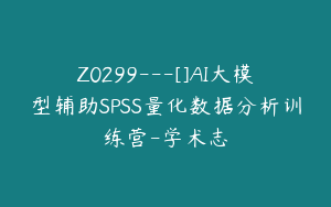 Z0299---[]AI大模型辅助SPSS量化数据分析训练营-学术志