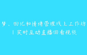 梦、回忆和情绪管理线上工作坊｜实时互动直播回看视频