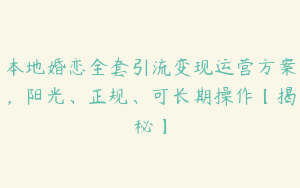 本地婚恋全套引流变现运营方案，阳光、正规、可长期操作【揭秘】