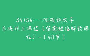 34156---AE视频改字系统线上课程（留意短信解锁课程）-【48节】