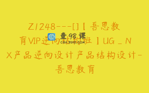 Z1248—[]【吾思教育VIP逆向结构班】UG_NX产品逆向设计产品结构设计-吾思教育
