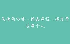 高情商沟通~精品课程~搞定身边每个人