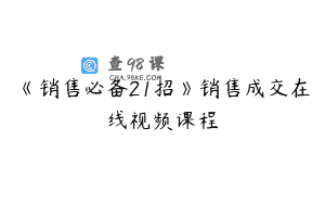 《销售必备21招》销售成交在线视频课程