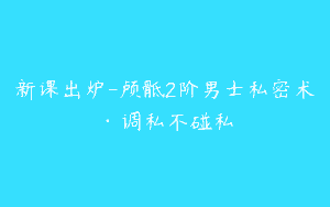 新课出炉-颅骶2阶男士私密术·调私不碰私