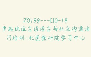 Z0199---[]0-18岁孤独症言语语言与社交沟通治疗培训-北医教研院学习中心