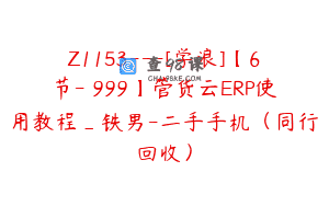 Z1153—[学浪]【6节-￥999】管货云ERP使用教程_铁男-二手手机（同行回收）