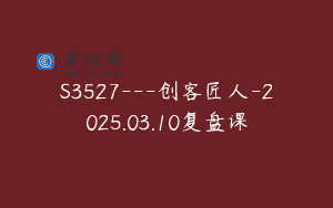S3527—创客匠人-2025.03.10复盘课