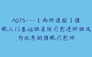 A075—【两阶连报】催眠入门基础班灵性疗愈进阶班成为优秀的催眠疗愈师